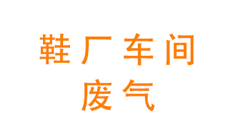 環保廢氣處理科普&mdash;&mdash;鞋廠廢氣處理方案